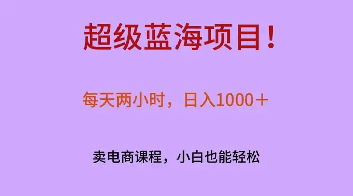 超级蓝海项目！每天两小时，日入‌1000＋，卖电商课程，小白也能轻‌松，月入上万-优优云创