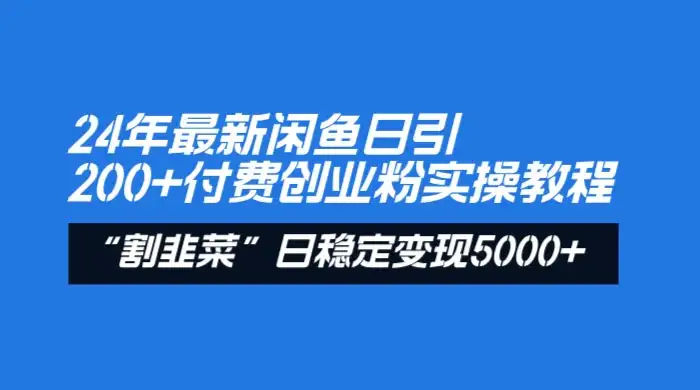 24 年最新闲鱼日引 200+ 付费创业粉，割韭菜每天 5000+ 收益实操教程！-优优云创