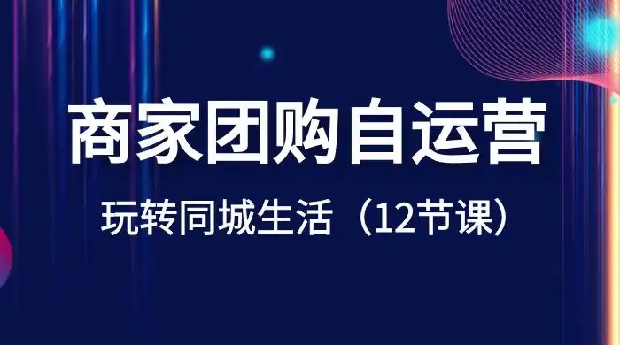 商家团购自运营，玩转同城生活（12 节课）-优优云创