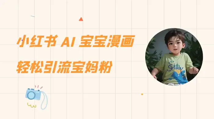 小红书 AI 宝宝漫画，轻松引流宝妈粉，小白零基础操作，日入 500-优优云创
