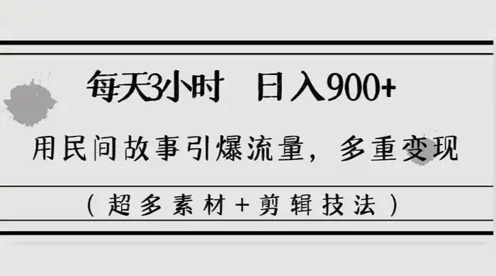 每天三小时日入 900+，用民间故事引爆流量，多重变现（超多素材+剪辑技法）-优优云创
