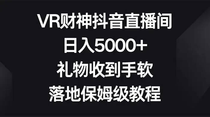 VR 财神抖音直播间，日入 5000+，礼物收到手软，落地保姆级教程-优优云创