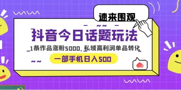 一部手机轻松实现日入 500，抖音今日话题玩法，1条作品涨粉 5000，私域高利润单品转化-优优云创
