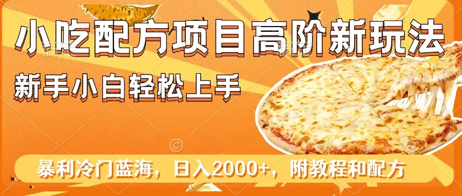 小吃配方项目高阶新玩法，新手小白轻松上手，暴利冷门蓝海，日入2000+-优优云创