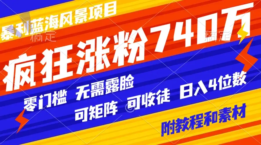 暴利蓝海风景项目疯狂涨粉 740w，0 门槛，无需露脸，可矩阵，可收徒，日入 4 位数（附教程和素材）-优优云创