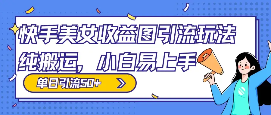 快手美女收益图组合引流玩法，小白易上手，单日引流50+-优优云创