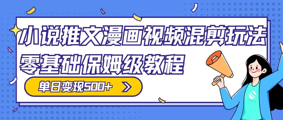 小说推文漫画视频混剪玩法，100% 原创，日赚 300+，零基础保姆级教程（附授权渠道+推文助手免会员教程+推文素材）-优优云创