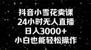 抖音小雪花卖课，24 小时无人直播，日入 3000+ ，小白也能轻松操作-优优云创