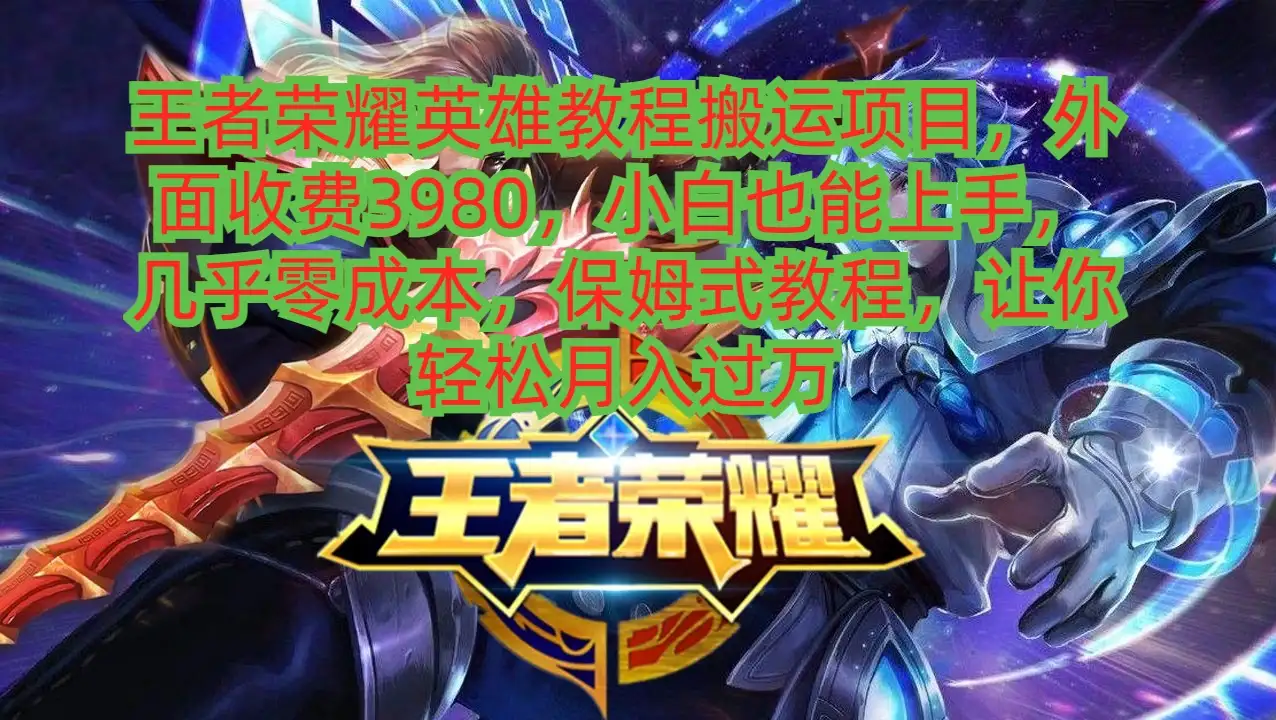 王者荣耀英雄教程搬运项目，小白也能上手，几乎零成本，保姆式教程，让你轻松月入过万-优优云创网