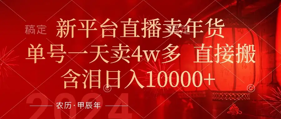 年末红利来了，新平台直播卖年货，单号一天卖4w多，话术场景直接搬，含泪日入10000+-优优云创网