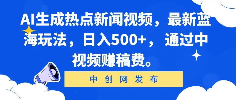 AI生成热点新闻视频，最新蓝海玩法，日入500+， 通过中视频赚稿费。-优优云创网