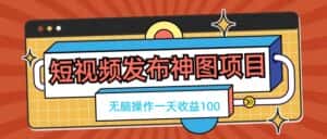 短视频发布神图项目，无脑操作，一天收益100-优优云创网