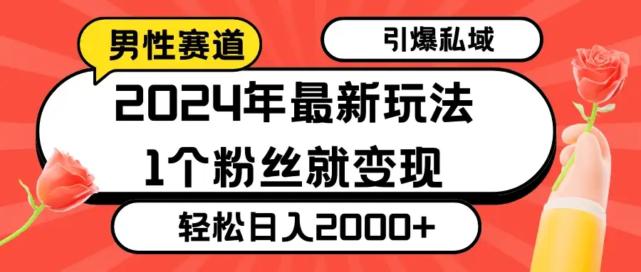 2024年最新男性赛道玩法，引爆私域流量，1个粉丝就变现，轻松日入2000+-优优云创