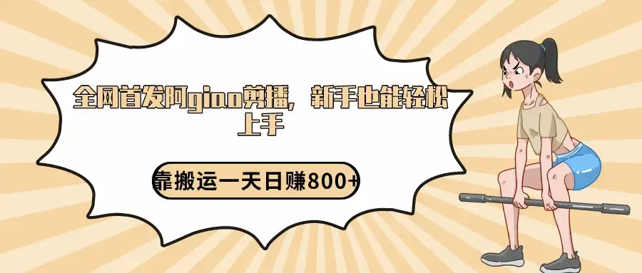 阿giao剪播解析，保姆及教程，靠搬运日入800+，保姆级教程，新手也能轻松上手-优优云创网