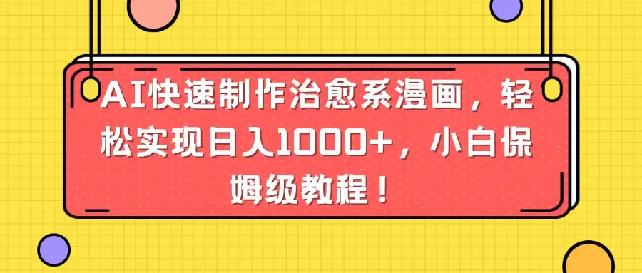 AI快速制作治愈系漫画，轻松实现日入1000+，小白保姆级教程！-优优云创网
