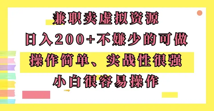 兼职卖虚拟资源、日入200+，不嫌少的可做，操作简单、实战性很强，小白很容易操作-优优云创