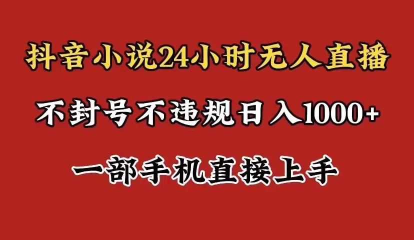 抖音小说无人直播日入1000+，不封号不违规，24小时无人直播，一部手机直接上手，保姆式教学-优优云创
