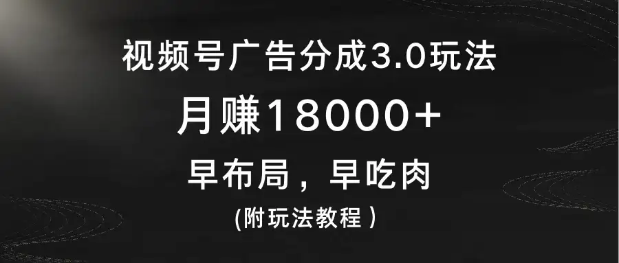 视频号广告分成3.0玩法，月赚18000+，早布局，早吃肉，(附玩法教程）-优优云创