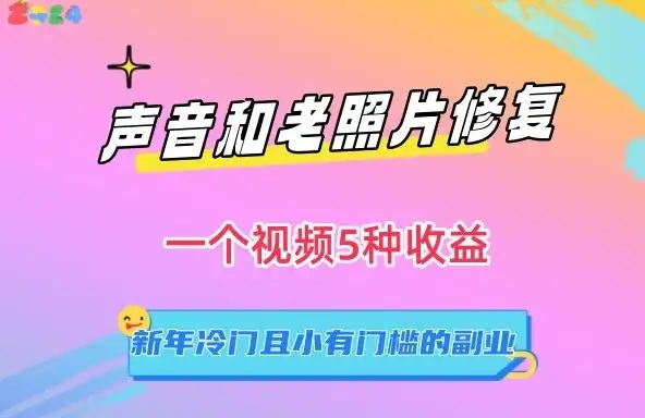 声音和老照片修复，一个视频5种收益，新年冷门且小有门槛的副业【揭秘】-副业吧