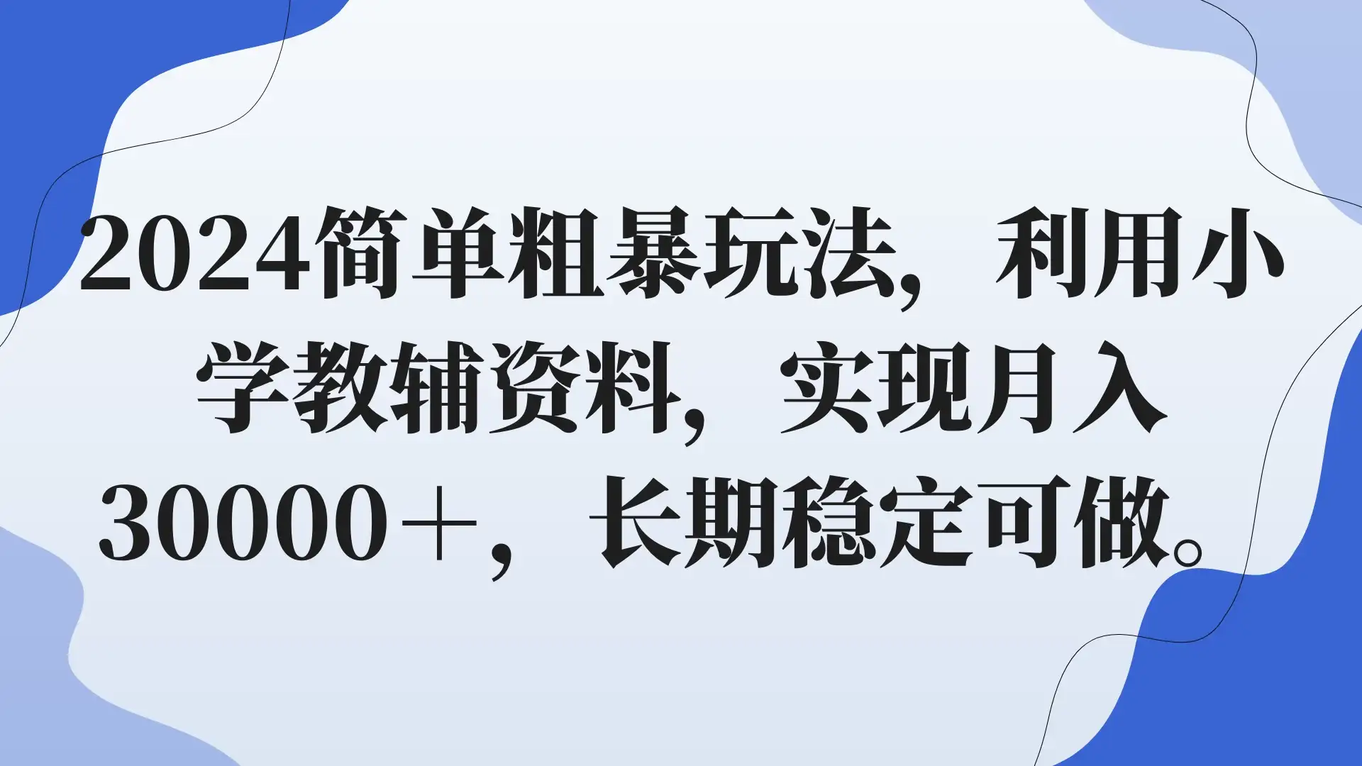 2024简单粗暴玩法，利用小学教辅资料，实现月入30000+，长期稳定可做-优优云创