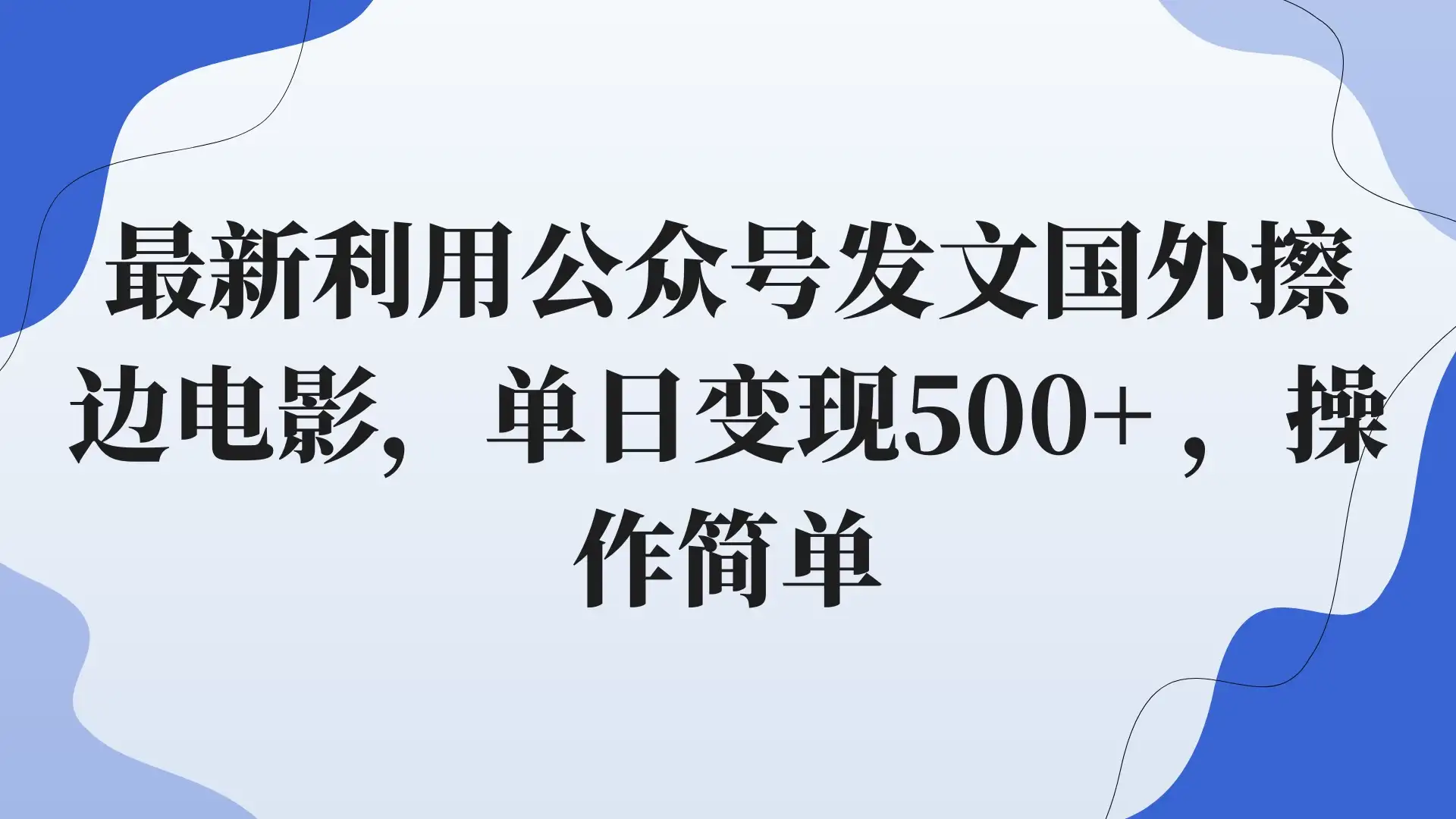 最新利用公众号发文国外擦边电影，单日变现500+ ，操作简单。-优优云创