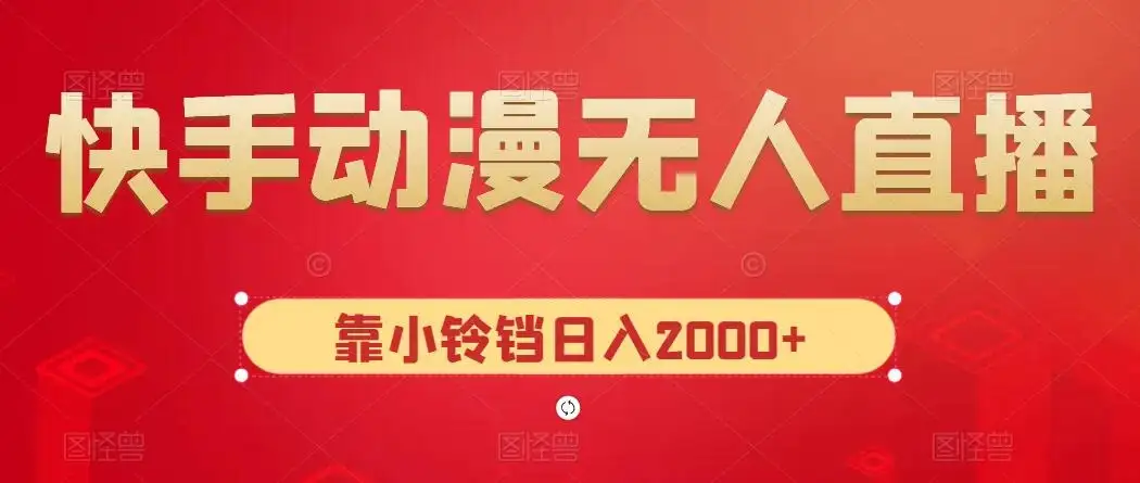 快手动漫无人直播，最新防版权违规，靠小铃铛日入2000+，小白也能轻松上手，干就完了-优优云创