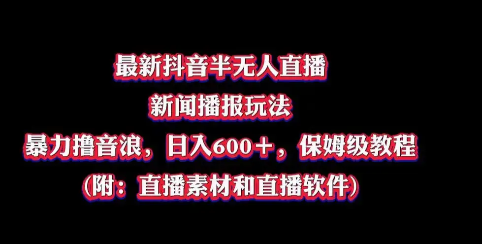最新抖音半无人直播新闻播报玩法，暴力撸音浪，日入600＋，保姆级教程，附：直播素材和直播软件-优优云创