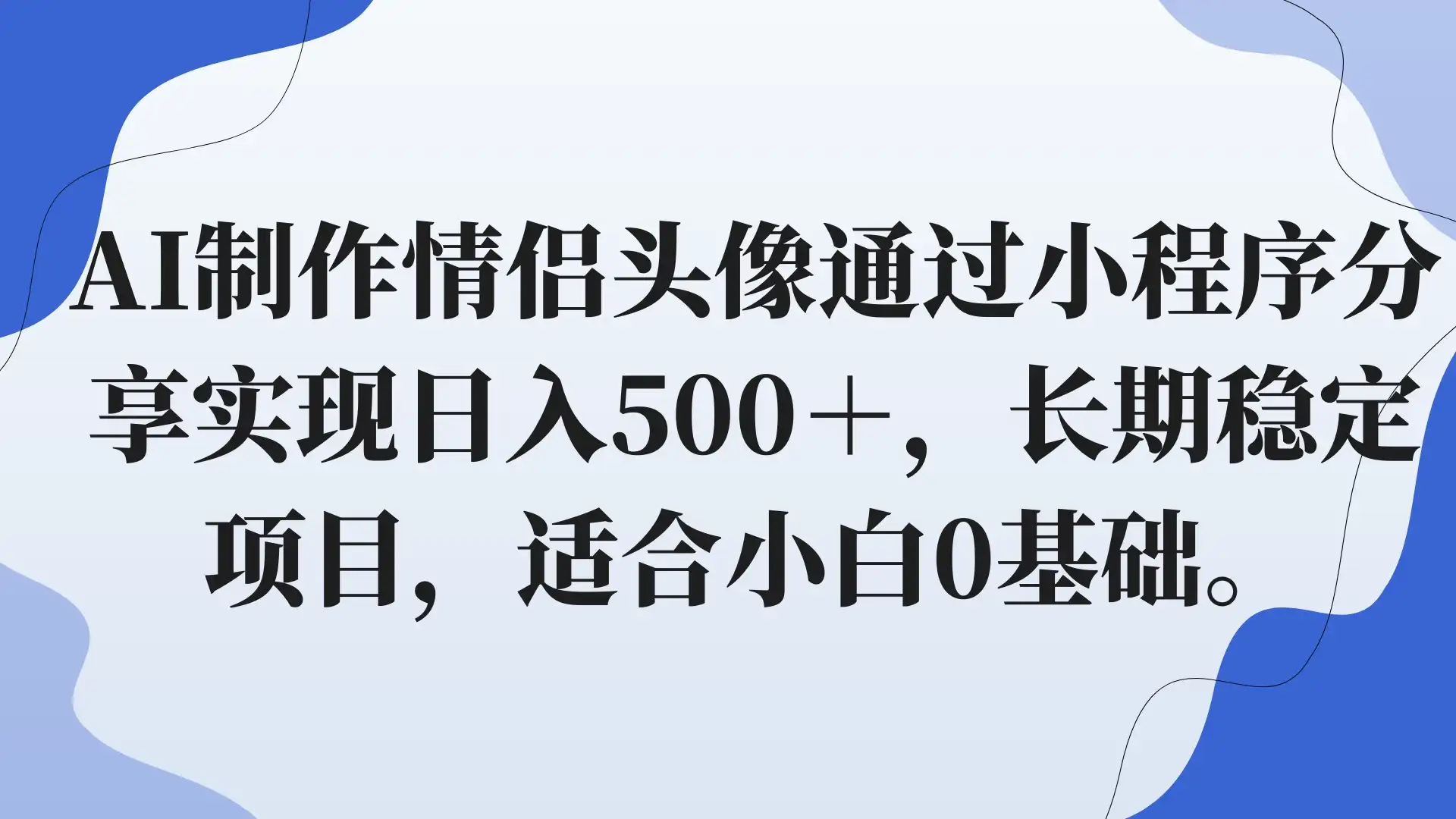AI制作情侣头像通过小程序分享实现日入500＋，长期稳定项目，适合小白0基础。-优优云创