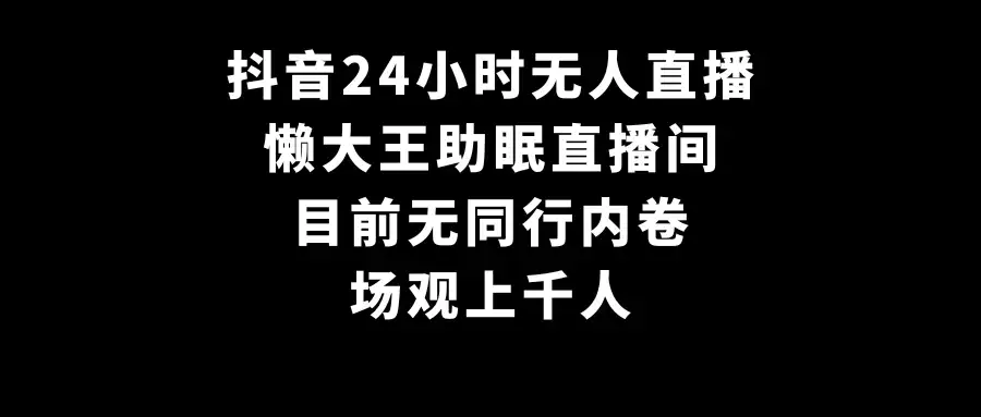 抖音24小时无人直播，懒大王助眠直播间，目前无同行内卷，场观上千人-优优云创