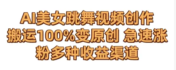 AI美女跳舞视频0成本创作 骚操作搬运100%变原创 急速涨粉，多种收益渠道-优优云创