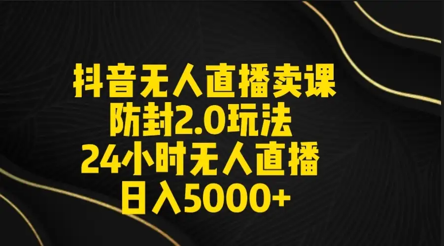 抖音无人直播卖课防封2.0玩法 24小时日不落直播间 日入5000+ 附直播素材+音频-优优云创