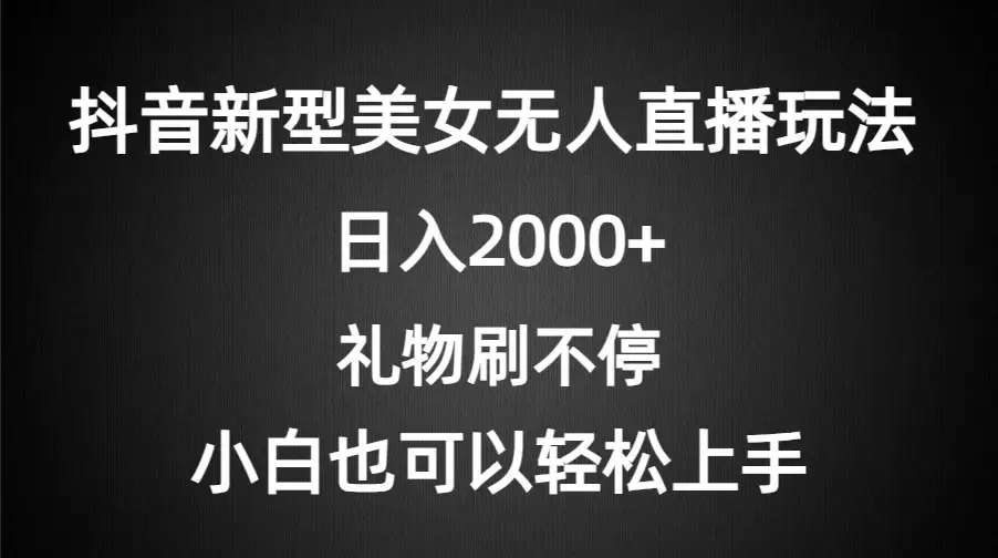 抖音新型美女无人直播玩法，礼物刷不停，小白轻松上手，日入2000+-优优云创