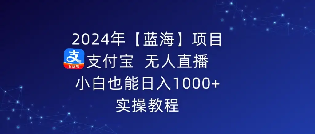 2024年【蓝海】项目 支付宝无人直播 小白也能日入1000+  实操教程-优优云创