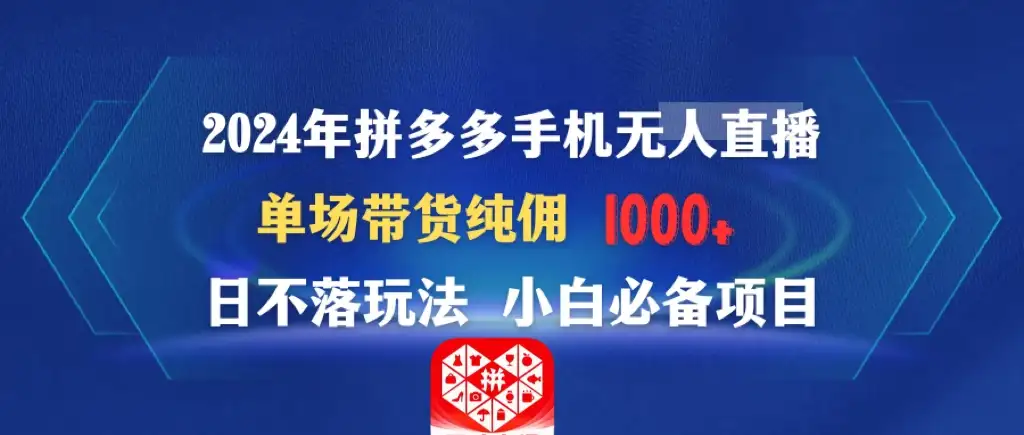 2024年拼多多手机无人直播 单场带货纯佣1000+日不落玩法 小白必备项目-优优云创
