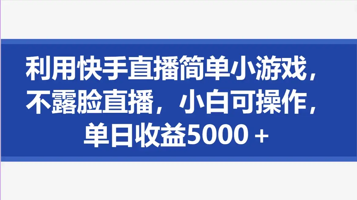 利用快手直播简单小游戏，不露脸直播，小白可操作，单日收益5000＋-优优云创