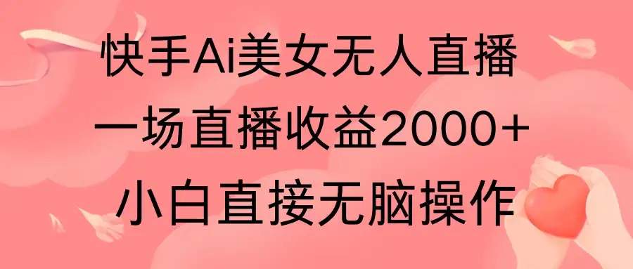 快手AI无人美女24小时无人直播，单场直播2000+，操作简单，小白直接无脑执行-优优云创网