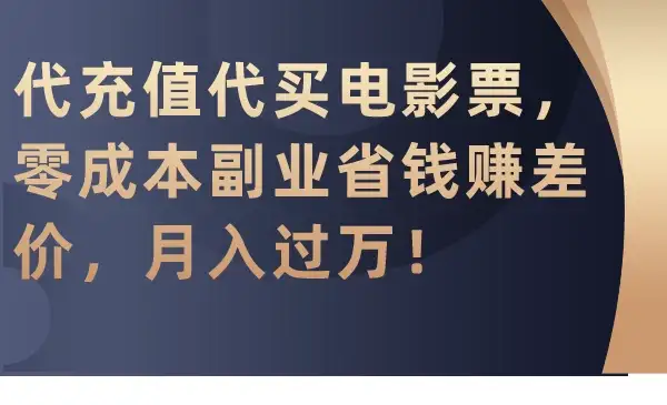 代充值代买电影票，零成本副业省钱赚差价，月入过万！-副业吧