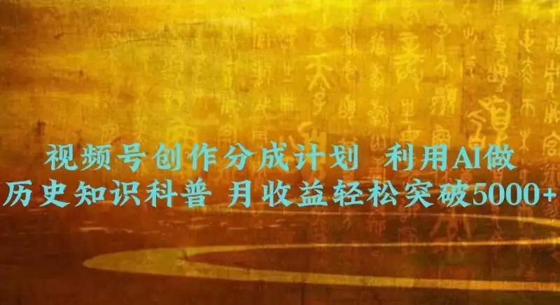 视频号创作分成计划  利用AI做历史知识科普 月收益轻松突破5000+-优优云创