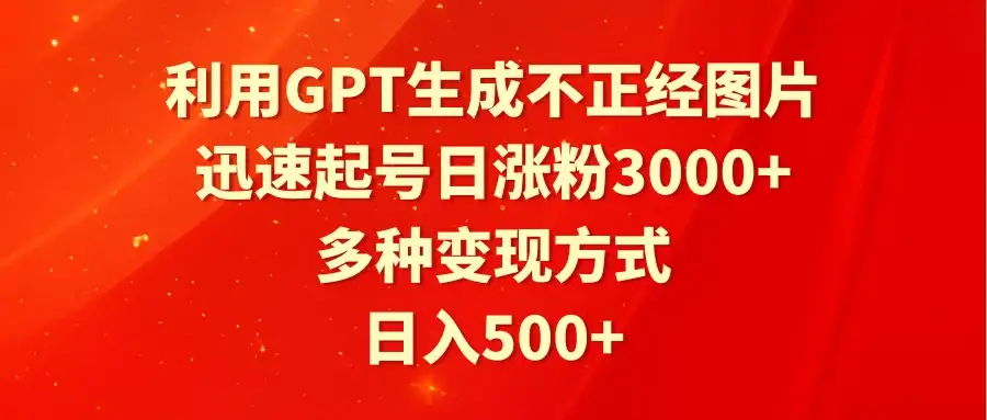 利用GPT生成不正经图片，迅速起号日涨粉3000+，多种变现方式，日入500+-优优云创