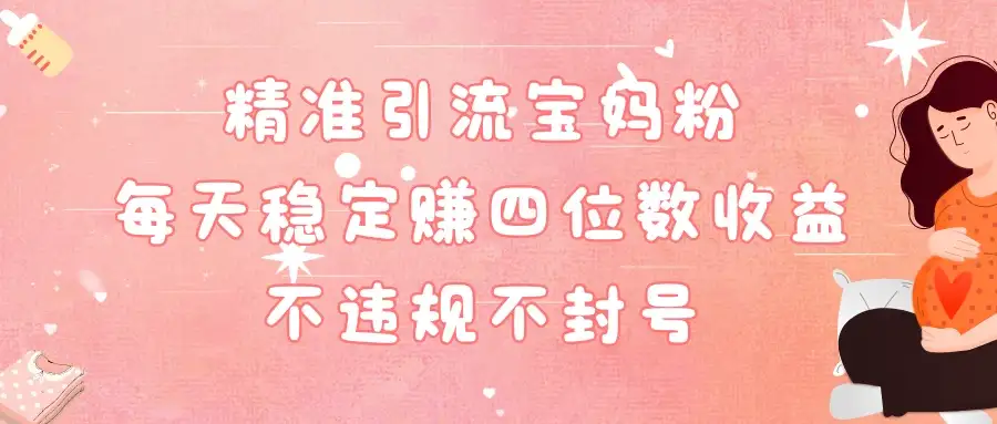 精准引流宝妈粉每天稳定赚四位数收益小白可以操作-优优云创