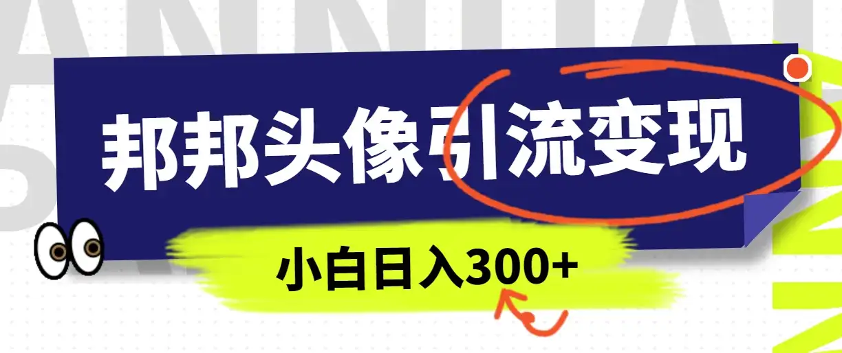 全网首发，邦邦头像变现引流，小白日入300+-优优云创