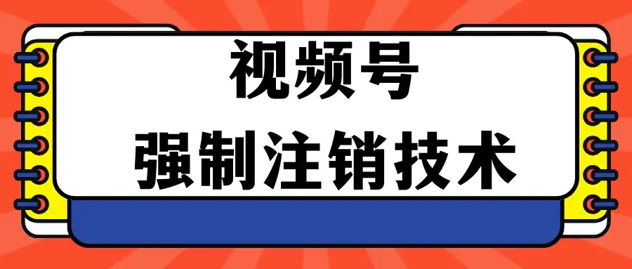 视频号违规强制注销技术 学会释放出账号继续打品100000+-优优云创