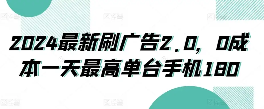 2024最新刷广告2.0，0成本一天最高单台手机180-优优云创