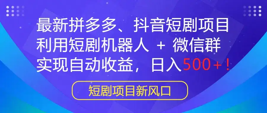 最新拼多多、抖音短剧项目，利用短剧机器人 + 微信群，实现自动收益，日入500+！-副业吧