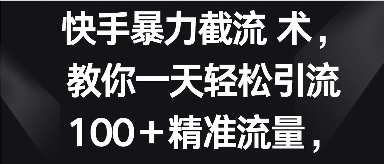 快手暴力截流术，教你一天轻松引流100＋精准流量，当天做当天见效果-优优云创