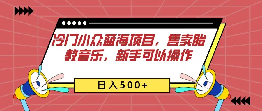 冷门小众蓝海项目，售卖胎教音乐，新手可以操作，日入500+-优优云创
