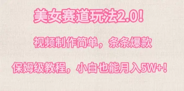 美女赛道玩法2.0！视频制作简单，条条爆款，多种方式变现，保姆级教程，小白也能月入5W+-优优云创