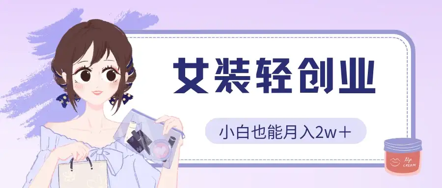 女装轻创业，小白也能月入2w＋，保姆式教学-优优云创