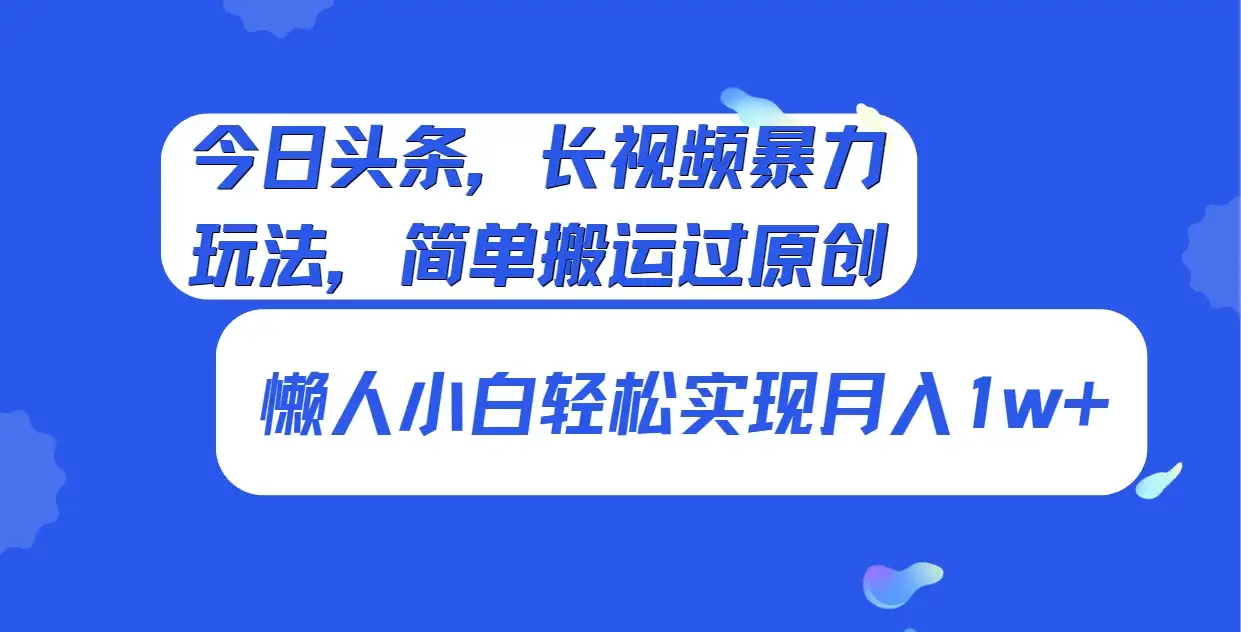 今日头条，长视频暴力玩法，简单搬运过原创、懒人小白轻松实现月入1w+-副业吧