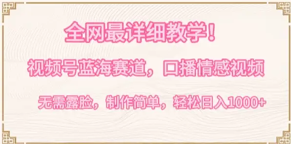 全网最详细教学！视频号蓝海赛道，口播情感视频，无需露脸，制作简单，轻松实现日入1000+-副业吧